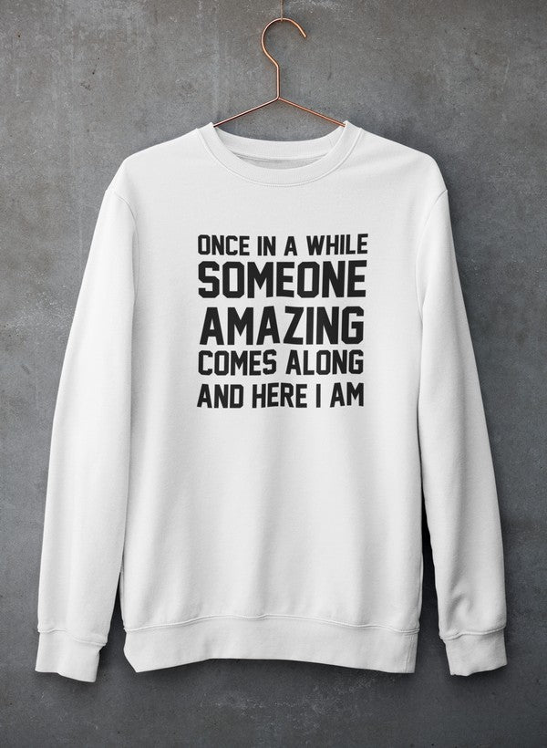 Once In A While Someone Amazing Comes Along And Here I Am Sweat Shirt