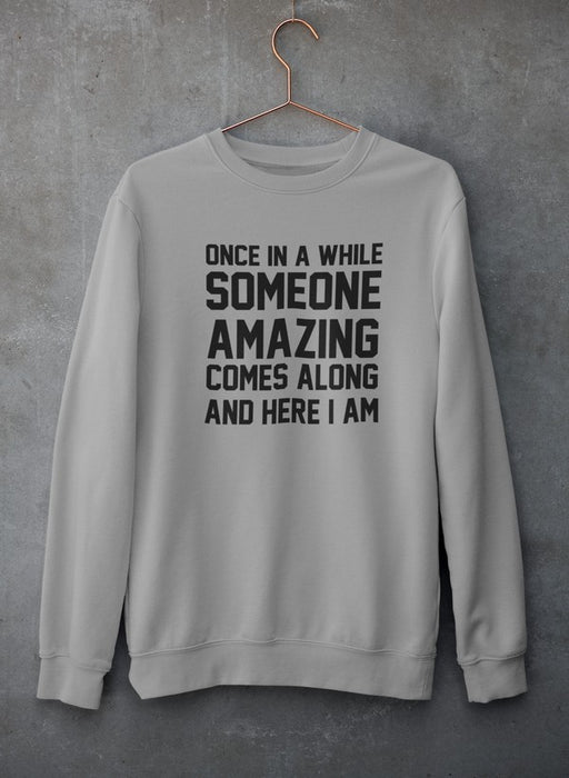 Once In A While Someone Amazing Comes Along And Here I Am Sweat Shirt
