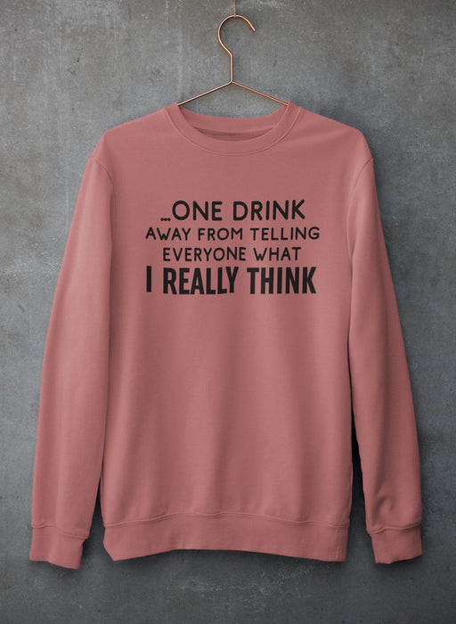 One Drink Away From Telling Everyone What I Really Think Sweat Shirt
