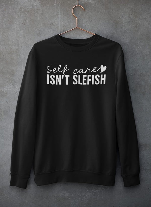 Self Care Isn't Selfish Sweat Shirt