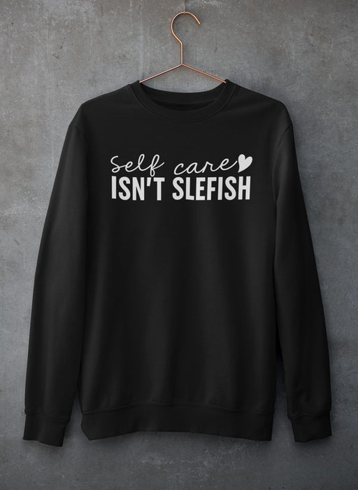 Self Care Isn't Selfish Sweat Shirt