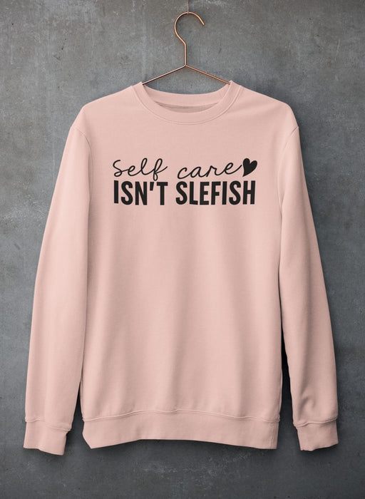 Self Care Isn't Selfish Sweat Shirt