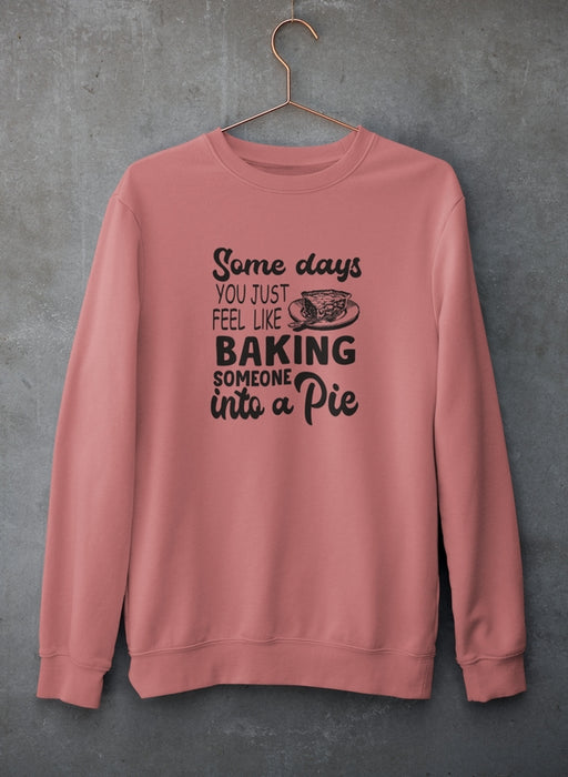 Some Days You Just Feel Like Baking Someone Into A Pie Sweat Shirt