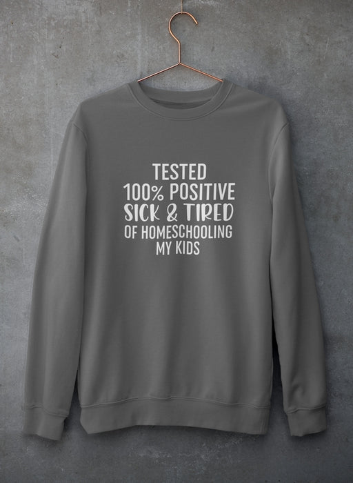 Tested 100% Positive Sick & Tired Of Homeschooling My Kids Sweat Shirt