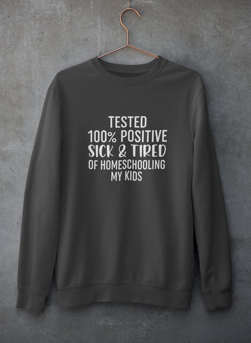 Tested 100% Positive Sick & Tired Of Homeschooling My Kids Sweat Shirt