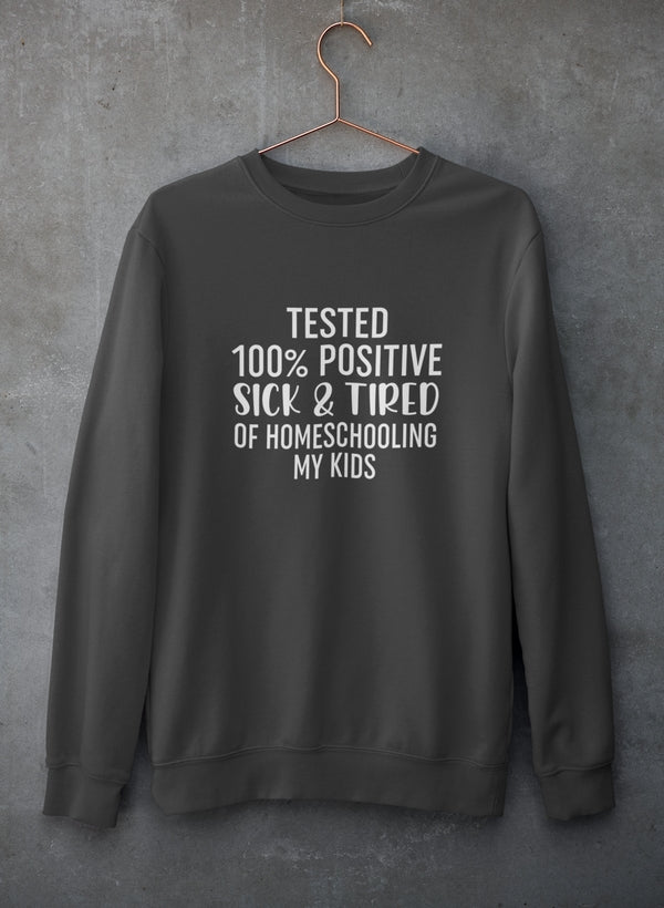Tested 100% Positive Sick & Tired Of Homeschooling My Kids Sweat Shirt