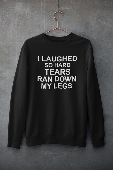 I Laughed So Hard Tears Ran Down My Legs Sweat Shirt