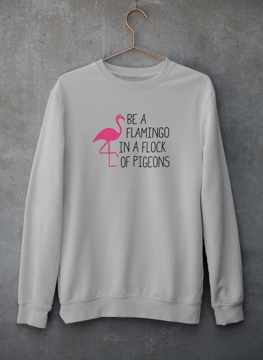 Be A Flamingo In A Flock Of Pigeons Sweat Shirt