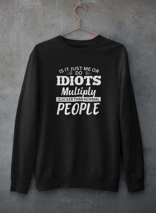 Is It Just Me Or Idiots Multiply Quicker Than Normal People Sweat Shirt