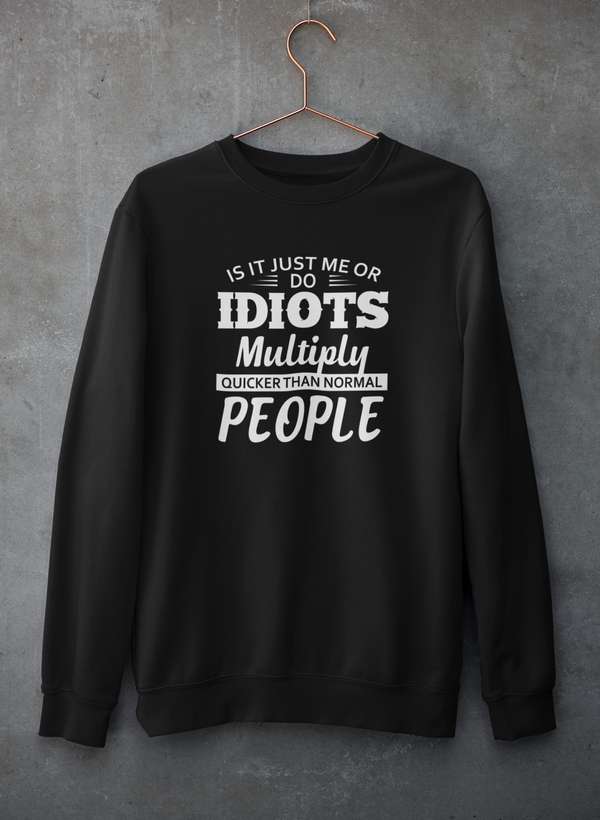 Is It Just Me Or Idiots Multiply Quicker Than Normal People Sweat Shirt