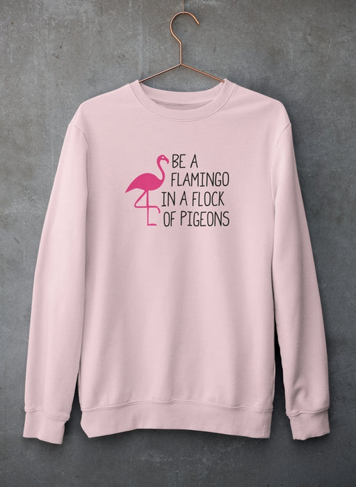 Be A Flamingo In A Flock Of Pigeons Sweat Shirt