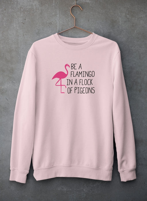 Be A Flamingo In A Flock Of Pigeons Sweat Shirt