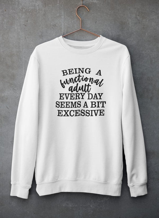 Being a Functional Adult Every Day Seems a Bit Excessive Sweat Shirt