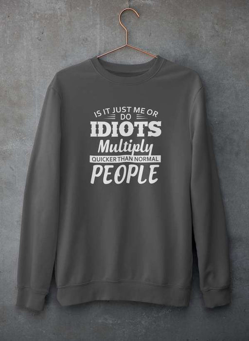Is It Just Me Or Idiots Multiply Quicker Than Normal People Sweat Shirt