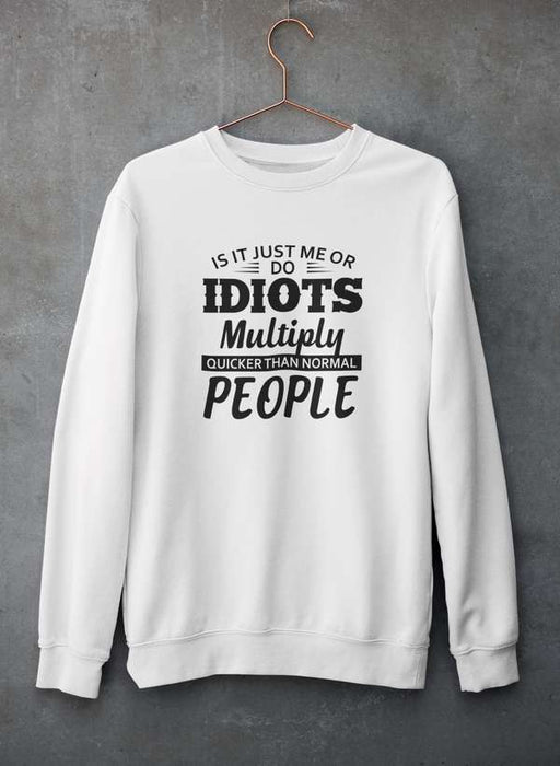 Is It Just Me Or Idiots Multiply Quicker Than Normal People Sweat Shirt