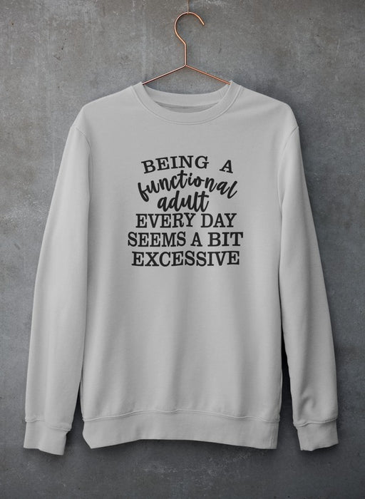 Being a Functional Adult Every Day Seems a Bit Excessive Sweat Shirt