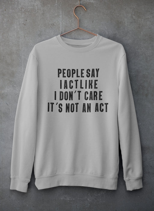 People Say I Act Like I Don't Care It's Not An Act Sweat Shirt