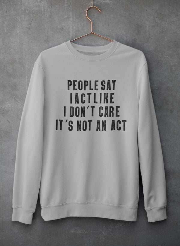 People Say I Act Like I Don't Care It's Not An Act Sweat Shirt