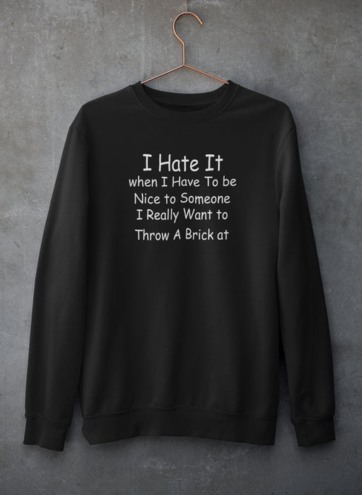 I Hate It When I Have To Be Sweat Shirt