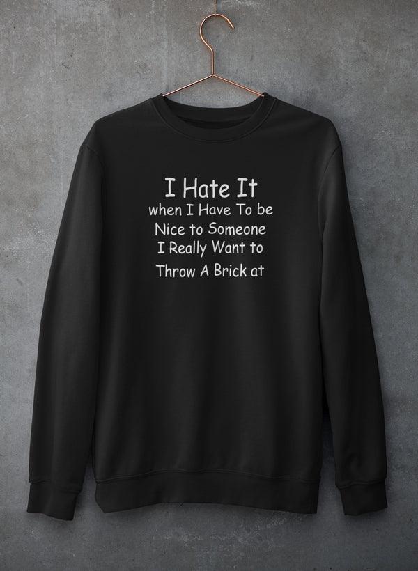 I Hate It When I Have To Be Sweat Shirt