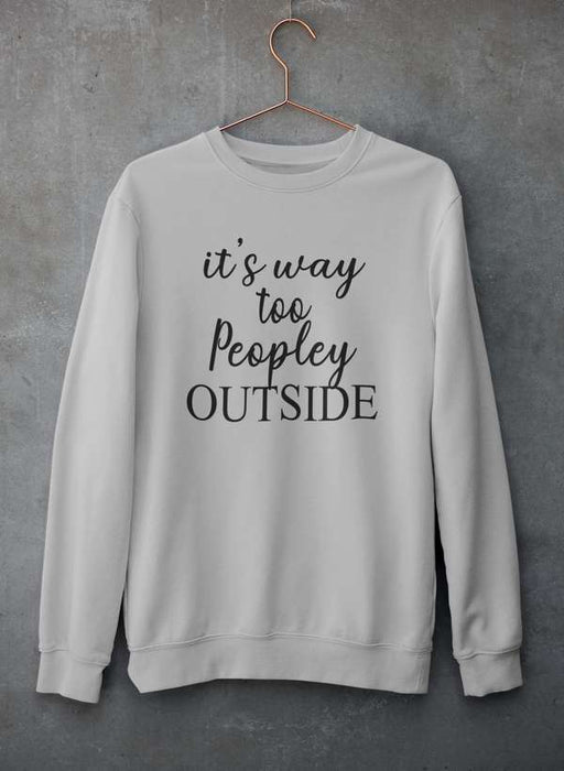It's Way Too Peopley Outside Sweat Shirt