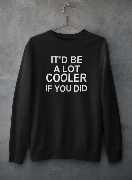 It'd Be A Lot Cooler If You Did  Sweat Shirt