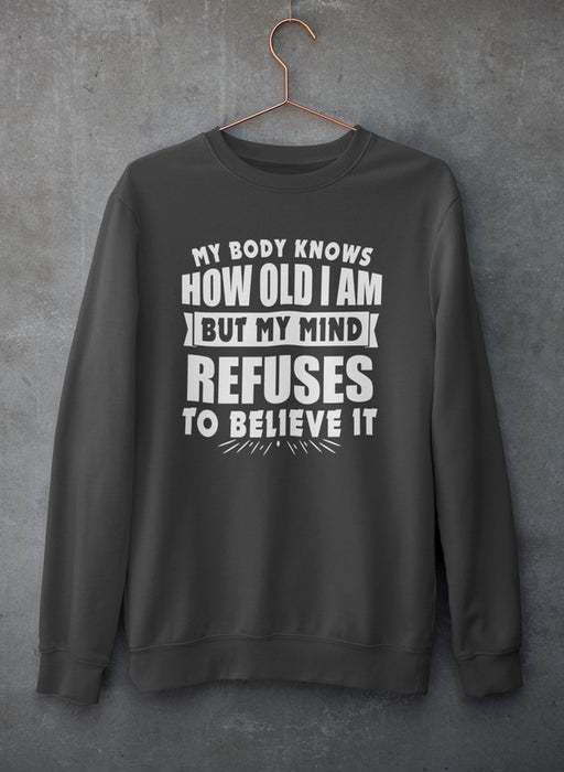 My Body Knows How Old I Am But My Mind Refuses to Believe It Sweat Shirt