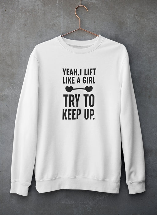 YEAH I LIFT LIKE A GIRL, TRY TO KEEP UP Sweat Shirt