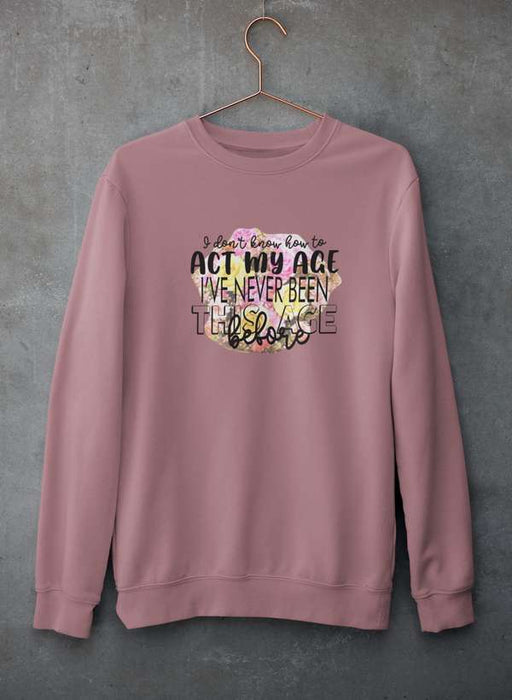 I Don't Know How To Act My Age Sweat Shirt