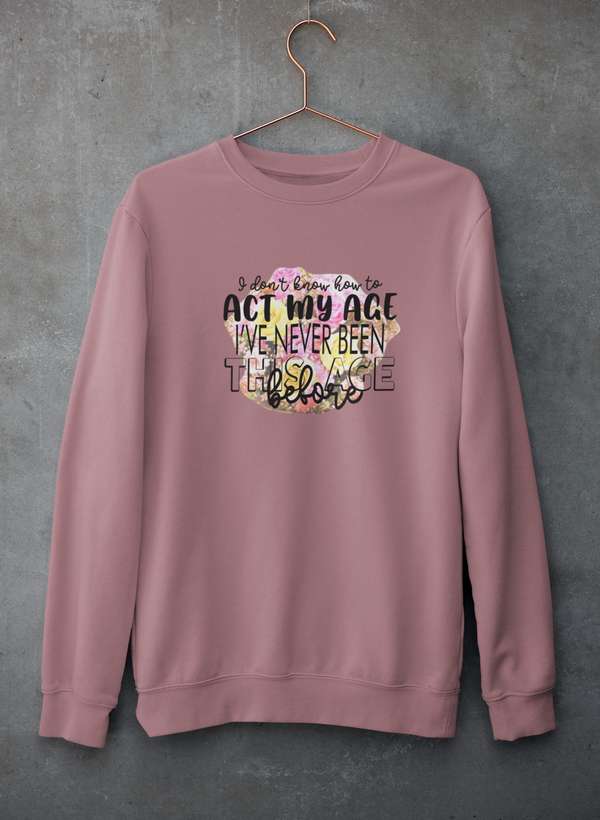 I Don't Know How To Act My Age Sweat Shirt