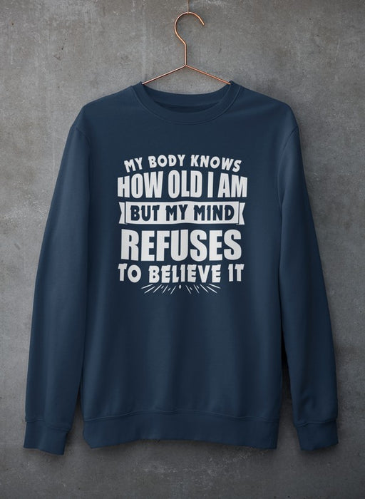 My Body Knows How Old I Am But My Mind Refuses to Believe It Sweat Shirt