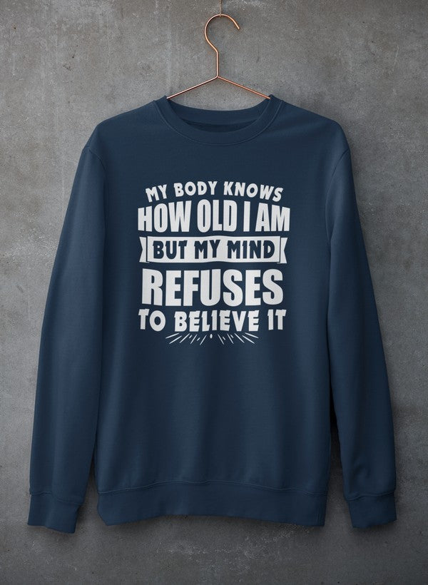 My Body Knows How Old I Am But My Mind Refuses to Believe It Sweat Shirt