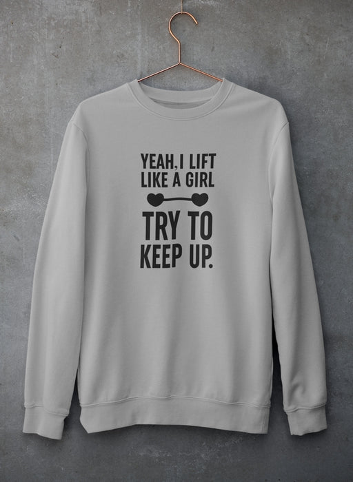 YEAH I LIFT LIKE A GIRL, TRY TO KEEP UP Sweat Shirt