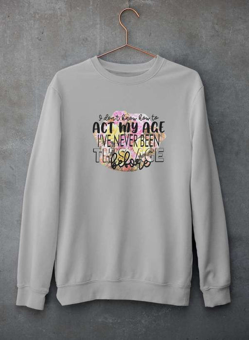 I Don't Know How To Act My Age Sweat Shirt
