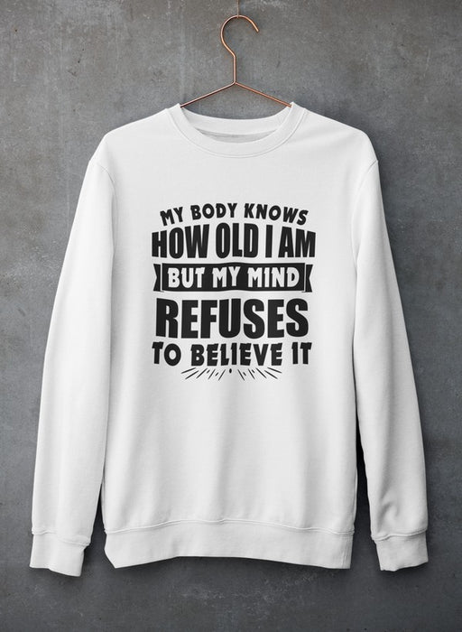 My Body Knows How Old I Am But My Mind Refuses to Believe It Sweat Shirt