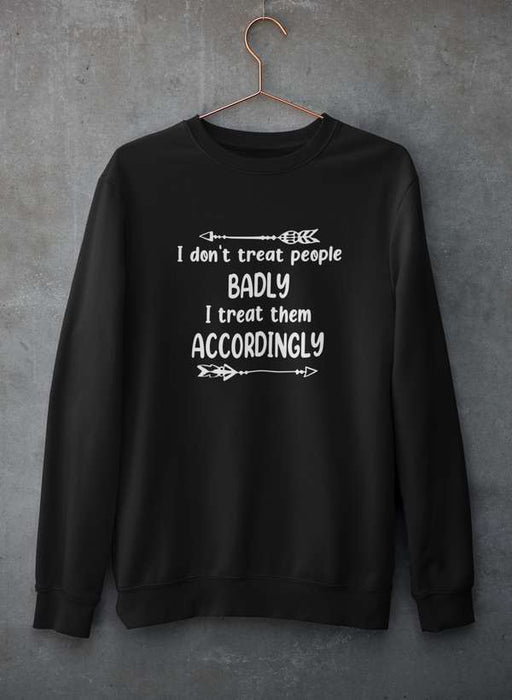 I Don't Treat People Badly I Treat Them Accordingly Sweat Shirt