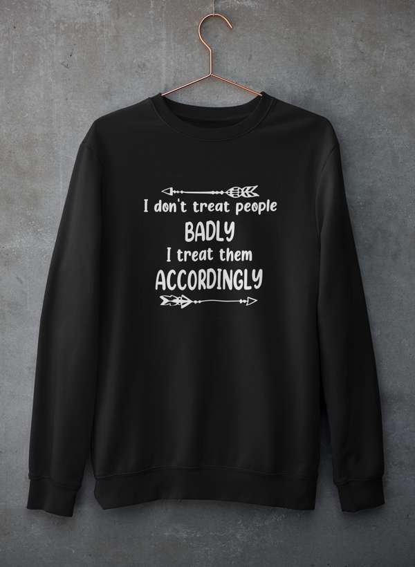 I Don't Treat People Badly I Treat Them Accordingly Sweat Shirt