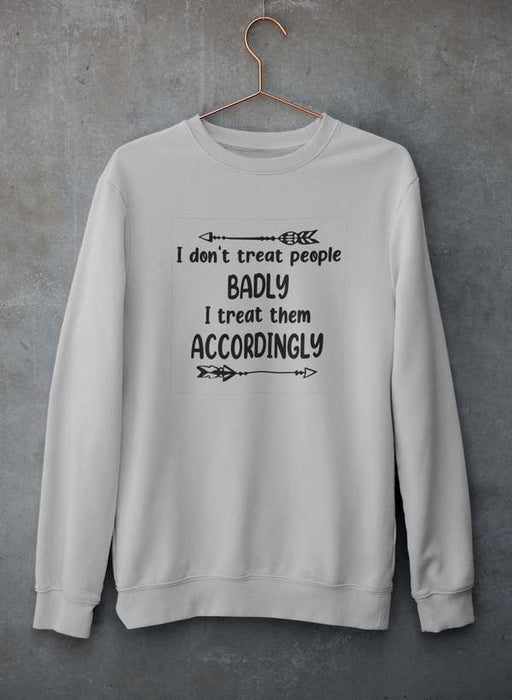 I Don't Treat People Badly I Treat Them Accordingly Sweat Shirt