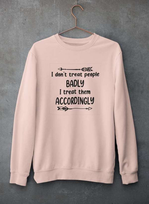 I Don't Treat People Badly I Treat Them Accordingly Sweat Shirt