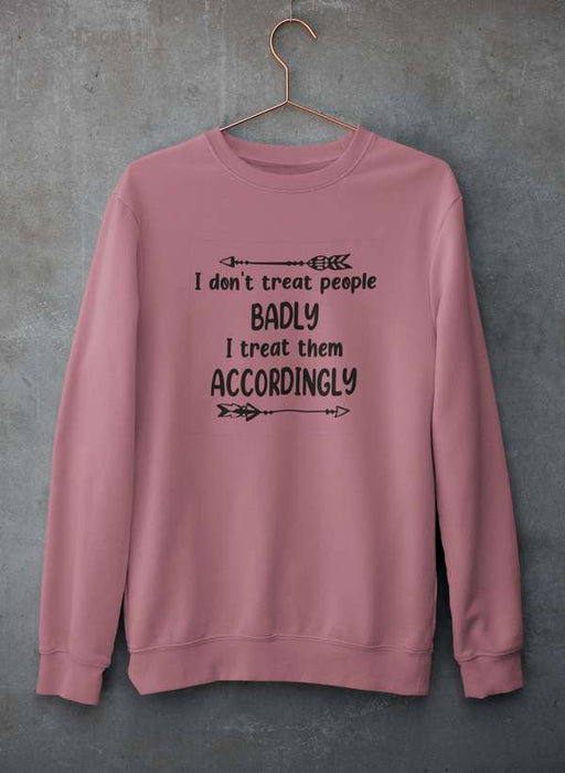 I Don't Treat People Badly I Treat Them Accordingly Sweat Shirt