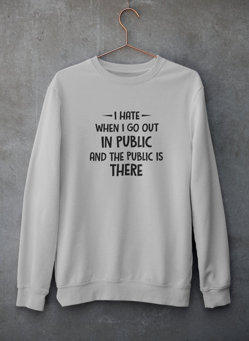 I Hate It When I Go Out In Public And The Public Is There Sweat Shirt