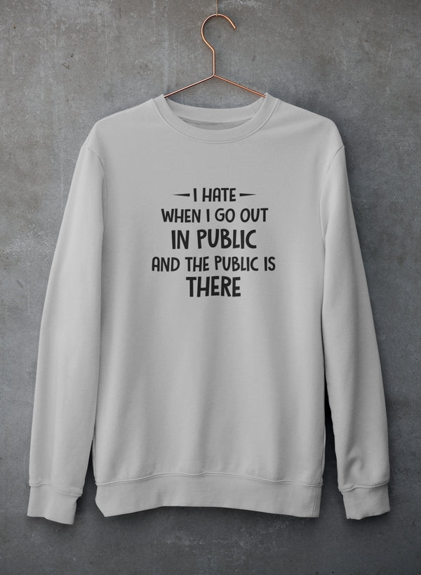 I Hate It When I Go Out In Public And The Public Is There Sweat Shirt