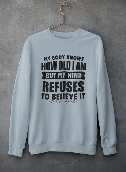 My Body Knows How Old I Am But My Mind Refuses to Believe It Sweat Shirt