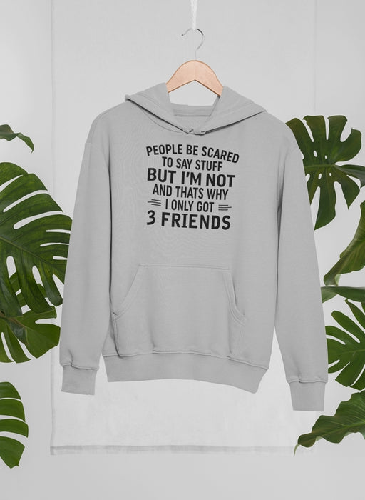 People Be Scared To Say Stuff But I'm Not And That's Why I Only Got 3 Friends Hoodie