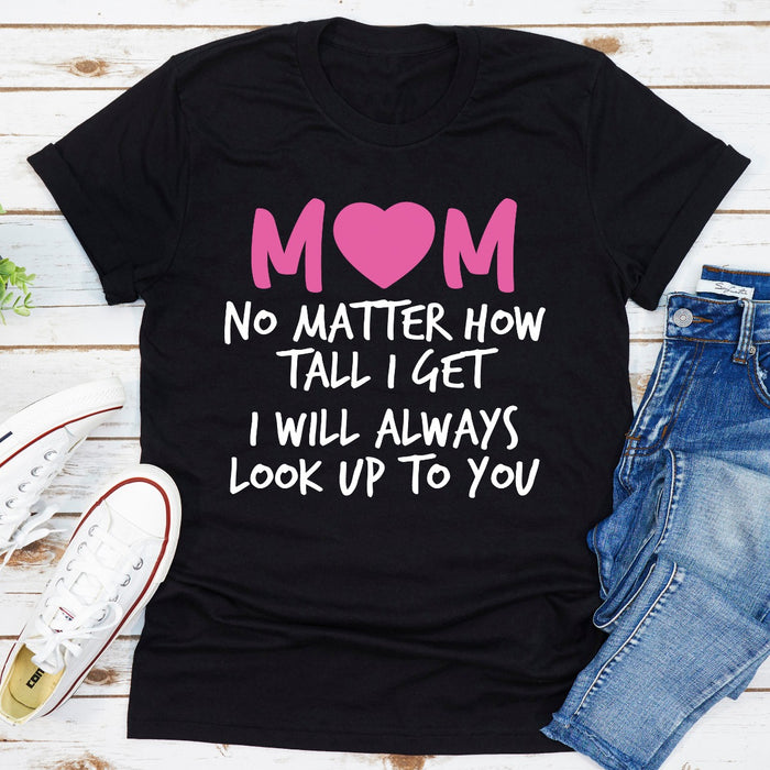 Mom No Matter How Tall I Get I Will Always Look Up To You