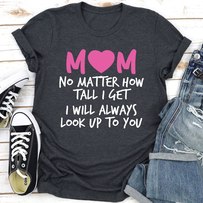 Mom No Matter How Tall I Get I Will Always Look Up To You