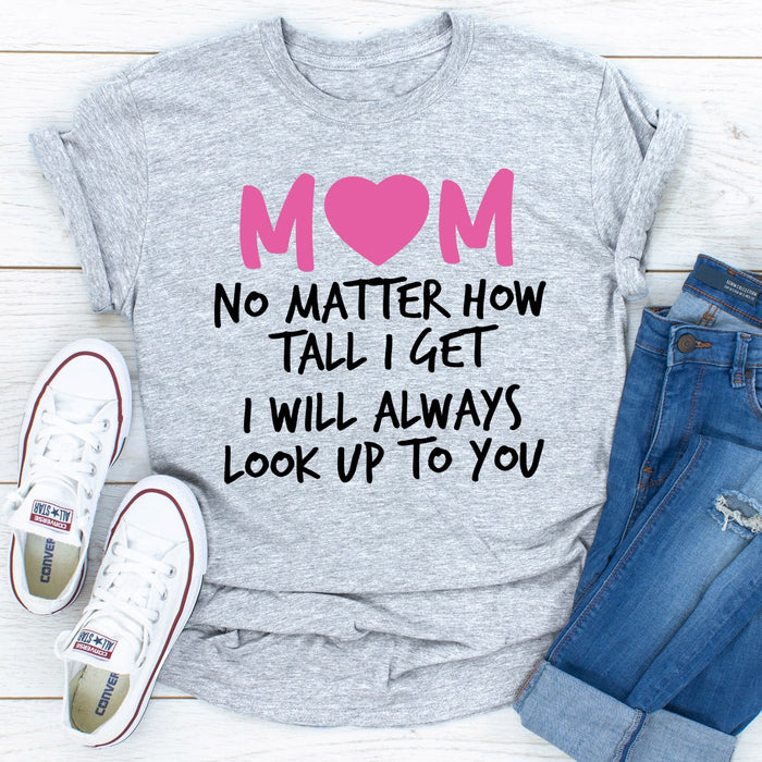Mom No Matter How Tall I Get I Will Always Look Up To You