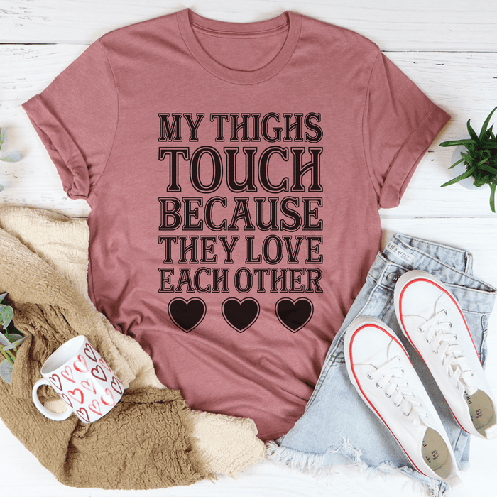 My Thighs Touch Because They Love Each Other Tee