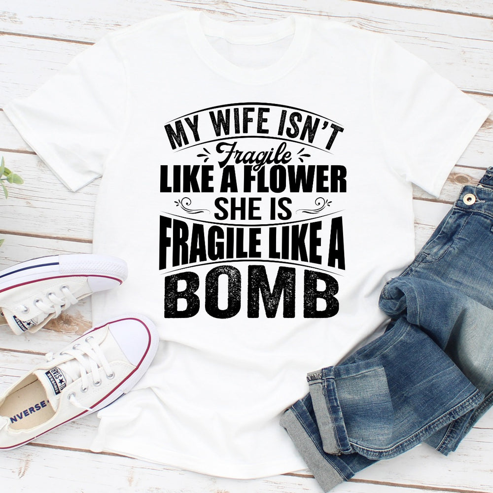 My Wife Isnt Fragile Like A Flower She Is Fragile Like A Bomb