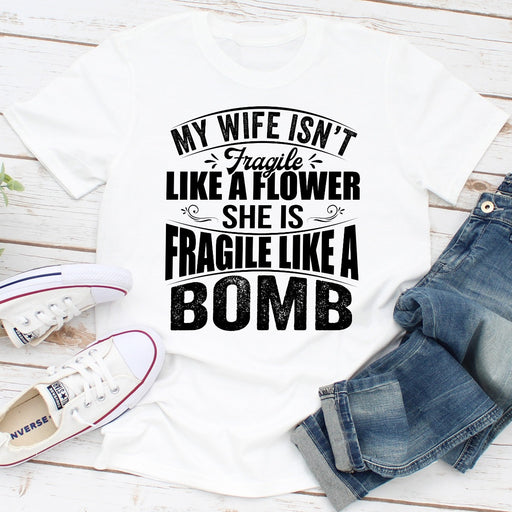 My Wife Isnt Fragile Like A Flower She Is Fragile Like A Bomb